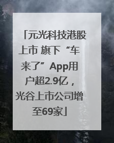 元光科技港股上市 旗下“车来了”App用户超2.9亿，光谷上市公司增至69家