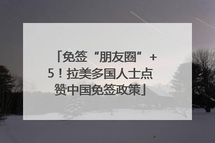 免签“朋友圈”+5！拉美多国人士点赞中国免签政策