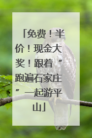 免费！半价！现金大奖！跟着“跑遍石家庄”一起游平山