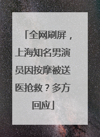 全网刷屏，上海知名男演员因按摩被送医抢救？多方回应