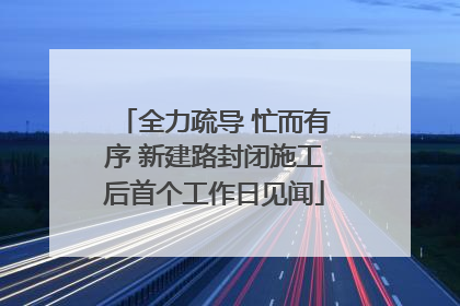 全力疏导 忙而有序 新建路封闭施工后首个工作日见闻