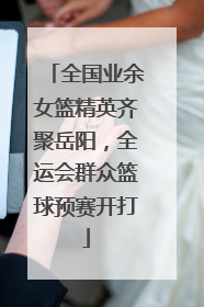 全国业余女篮精英齐聚岳阳，全运会群众篮球预赛开打