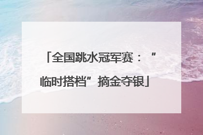全国跳水冠军赛：“临时搭档”摘金夺银