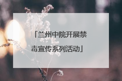 兰州中院开展禁毒宣传系列活动