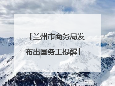兰州市商务局发布出国务工提醒