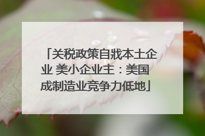 关税政策自戕本土企业 美小企业主：美国成制造业竞争力低地