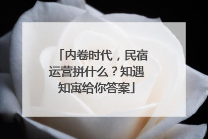 内卷时代，民宿运营拼什么？知遇知寓给你答案