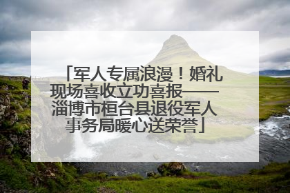 军人专属浪漫！婚礼现场喜收立功喜报——淄博市桓台县退役军人事务局暖心送荣誉