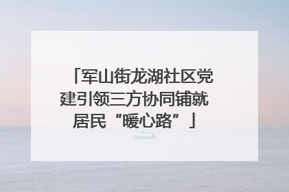 军山街龙湖社区党建引领三方协同铺就居民“暖心路”