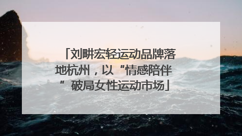 刘畊宏轻运动品牌落地杭州，以“情感陪伴”破局女性运动市场