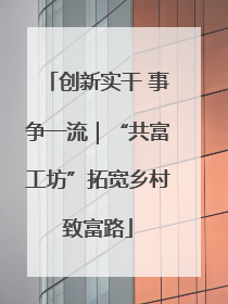 创新实干 事争一流｜“共富工坊”拓宽乡村致富路