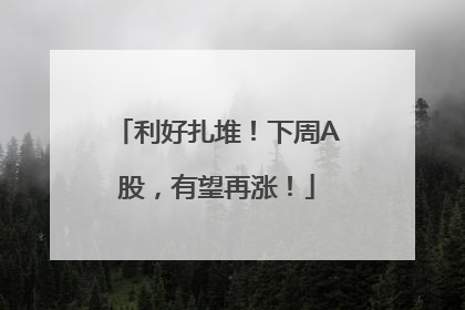 利好扎堆！下周A股，有望再涨！