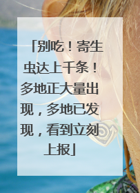 别吃！寄生虫达上千条！多地正大量出现，多地已发现，看到立刻上报
