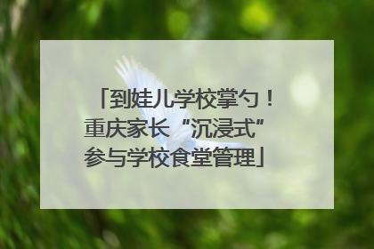 到娃儿学校掌勺！重庆家长“沉浸式”参与学校食堂管理