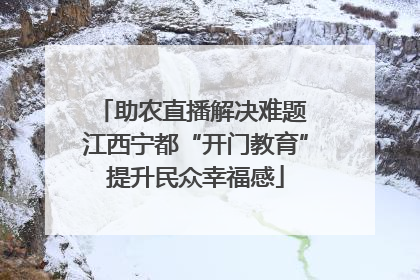 助农直播解决难题 江西宁都“开门教育”提升民众幸福感
