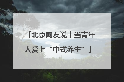 北京网友说丨当青年人爱上“中式养生”