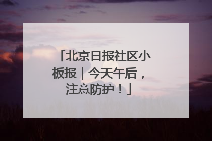北京日报社区小板报｜今天午后，注意防护！