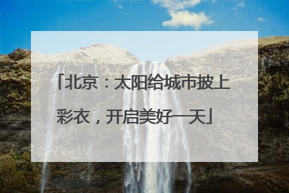北京：太阳给城市披上彩衣，开启美好一天