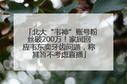 北大“韦神”账号粉丝破200万！家属回应韦东奕牙齿问题，称其暂不考虑直播