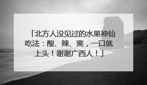 北方人没见过的水果神仙吃法：酸、辣、爽，一口就上头！谢谢广西人！