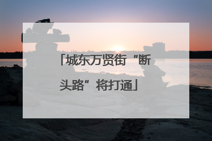 城东万贤街“断头路”将打通