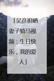 吴彦祖晒妻子骑马视频：生日快乐，我的爱人