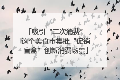 吸引“二次消费”，这个美食市集推“促销盲盒”创新消费场景