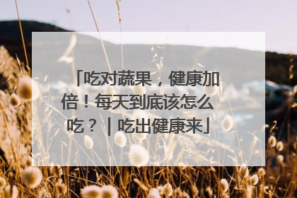 吃对蔬果，健康加倍！每天到底该怎么吃？｜吃出健康来