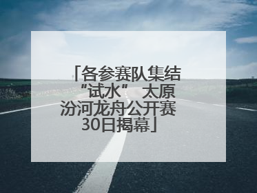 各参赛队集结“试水” 太原汾河龙舟公开赛30日揭幕