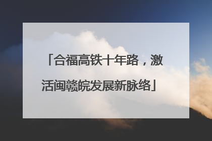 合福高铁十年路，激活闽赣皖发展新脉络