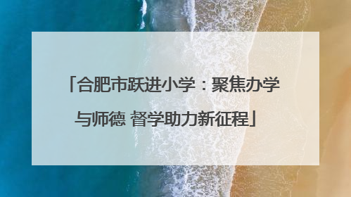合肥市跃进小学：聚焦办学与师德 督学助力新征程