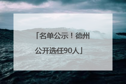 名单公示！德州公开选任90人