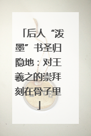 后人“泼墨”书圣归隐地：对王羲之的崇拜刻在骨子里