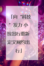 向“科技”发力 小拉出行重新定义网约出行