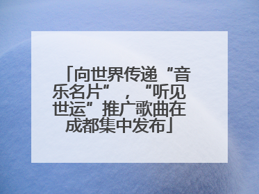 向世界传递“音乐名片”，“听见世运”推广歌曲在成都集中发布
