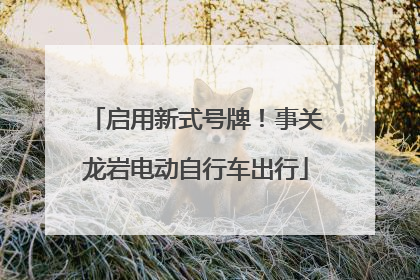 启用新式号牌！事关龙岩电动自行车出行