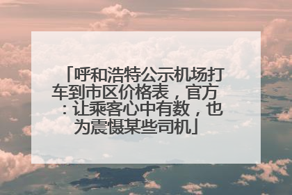 呼和浩特公示机场打车到市区价格表，官方：让乘客心中有数，也为震慑某些司机