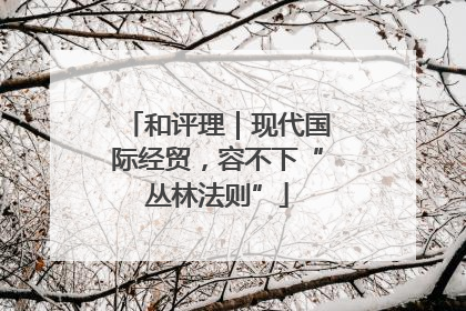 和评理｜现代国际经贸，容不下“丛林法则”