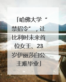 哈佛大学“禁招令”，让比利时未来首位女王、23岁伊丽莎白公主难毕业