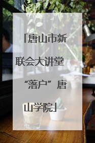 唐山市新联会大讲堂“落户”唐山学院