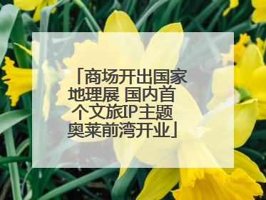 商场开出国家地理展 国内首个文旅IP主题奥莱前湾开业