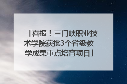 喜报！三门峡职业技术学院获批3个省级教学成果重点培育项目