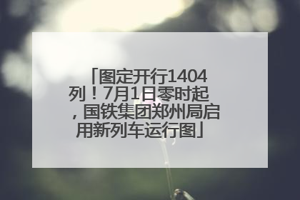 图定开行1404列！7月1日零时起，国铁集团郑州局启用新列车运行图