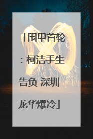 围甲首轮：柯洁手生告负 深圳龙华爆冷