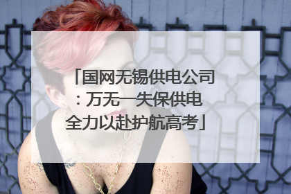 国网无锡供电公司：万无一失保供电 全力以赴护航高考