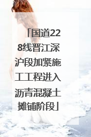 国道228线晋江深沪段加紧施工工程进入沥青混凝土摊铺阶段