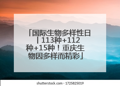 国际生物多样性日丨113种+112种+15种！重庆生物因多样而精彩