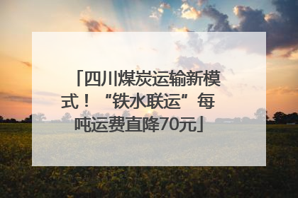 四川煤炭运输新模式！“铁水联运”每吨运费直降70元