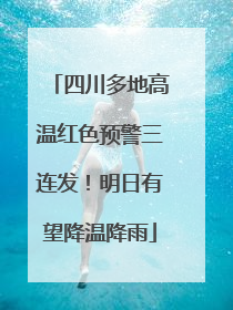 四川多地高温红色预警三连发！明日有望降温降雨