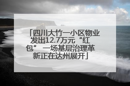 四川大竹一小区物业发出12.7万元“红包” 一场基层治理革新正在达州展开